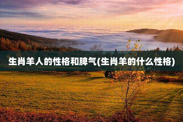 生肖羊人的性格和脾气(生肖羊的什么性格)