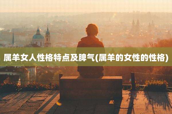 属羊女人性格特点及脾气(属羊的女性的性格)