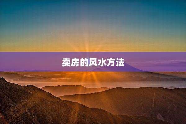 卖房的风水方法