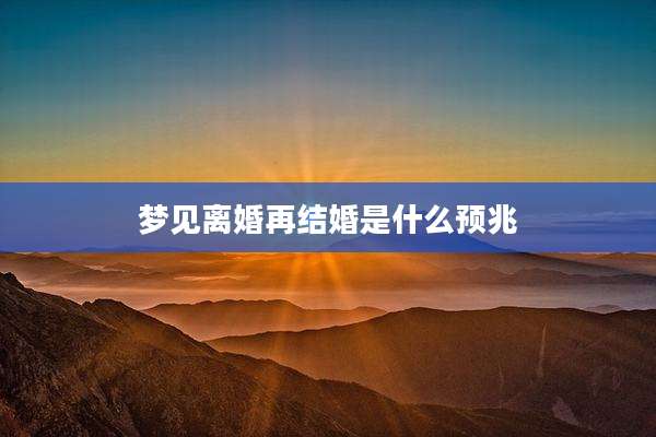梦见离婚再结婚是什么预兆