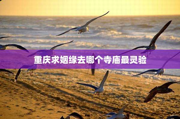 重庆求姻缘去哪个寺庙最灵验