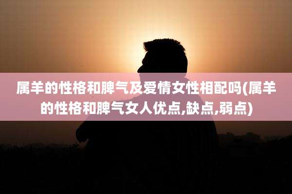 属羊的性格和脾气及爱情女性相配吗(属羊的性格和脾气女人优点,缺点,弱点)