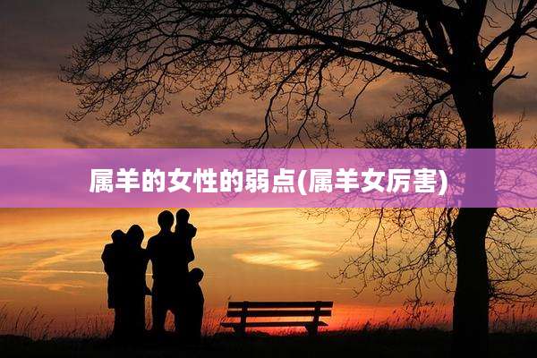 属羊的女性的弱点(属羊女厉害)