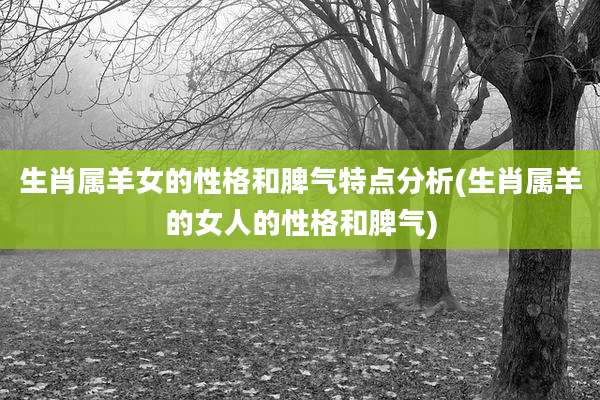 生肖属羊女的性格和脾气特点分析(生肖属羊的女人的性格和脾气)