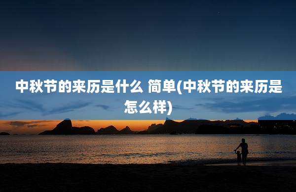 中秋节的来历是什么 简单(中秋节的来历是怎么样)