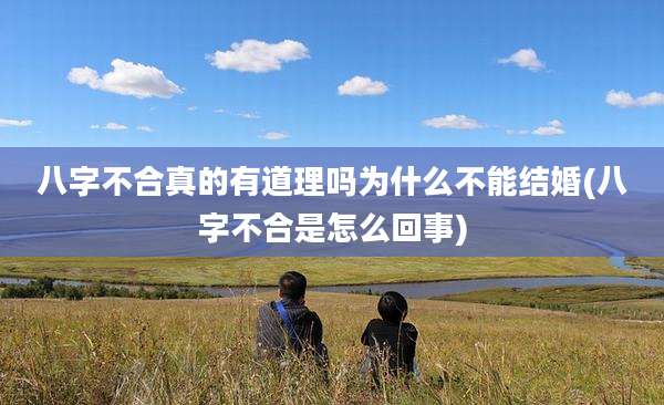 八字不合真的有道理吗为什么不能结婚(八字不合是怎么回事)