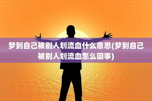梦到自己被别人划流血什么意思(梦到自己被别人划流血怎么回事)