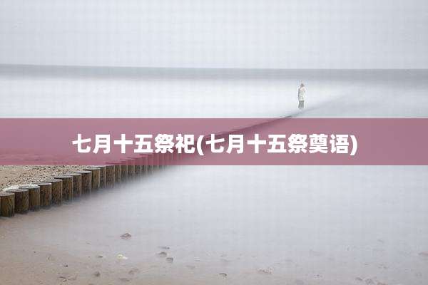 七月十五祭祀(七月十五祭奠语)