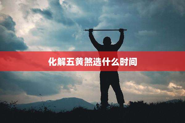 化解五黄煞选什么时间