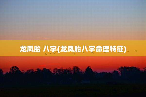 龙凤胎 八字(龙凤胎八字命理特征)