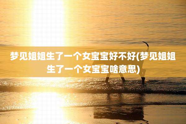 梦见姐姐生了一个女宝宝好不好(梦见姐姐生了一个女宝宝啥意思)