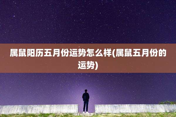 属鼠阳历五月份运势怎么样(属鼠五月份的运势)