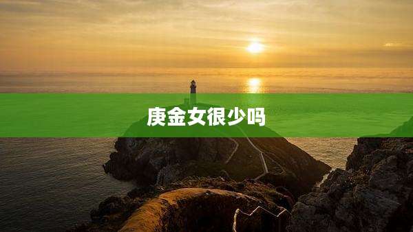 庚金女很少吗