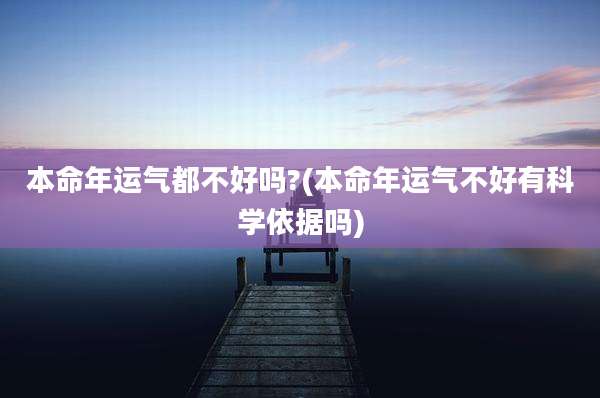 本命年运气都不好吗?(本命年运气不好有科学依据吗)