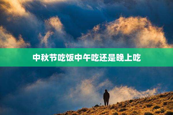 中秋节吃饭中午吃还是晚上吃