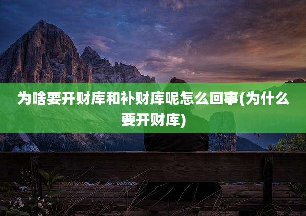 为啥要开财库和补财库呢怎么回事(为什么要开财库)