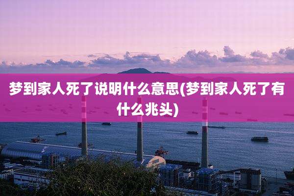 梦到家人死了说明什么意思(梦到家人死了有什么兆头)