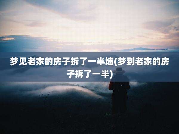 梦见老家的房子拆了一半墙(梦到老家的房子拆了一半)