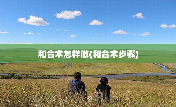 和合术怎样做(和合术步骤)