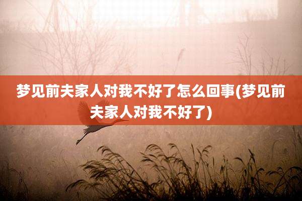 梦见前夫家人对我不好了怎么回事(梦见前夫家人对我不好了)
