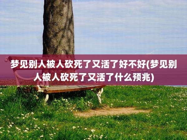 梦见别人被人砍死了又活了好不好(梦见别人被人砍死了又活了什么预兆)