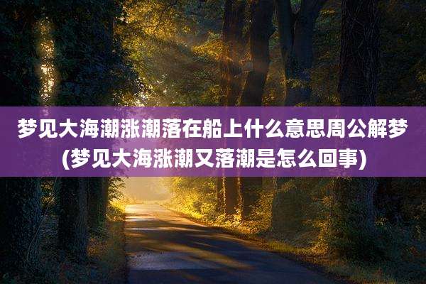 梦见大海潮涨潮落在船上什么意思周公解梦(梦见大海涨潮又落潮是怎么回事)