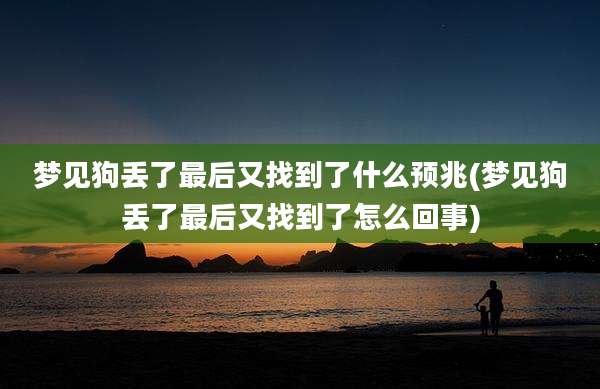 梦见狗丢了最后又找到了什么预兆(梦见狗丢了最后又找到了怎么回事)