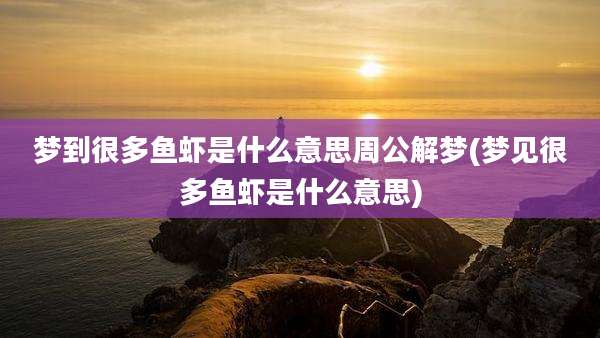 梦到很多鱼虾是什么意思周公解梦(梦见很多鱼虾是什么意思)