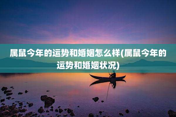 属鼠今年的运势和婚姻怎么样(属鼠今年的运势和婚姻状况)