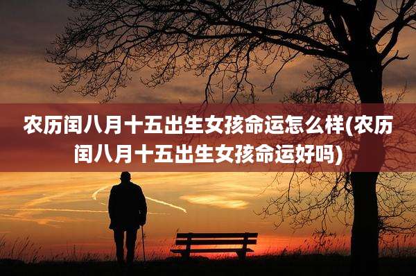 农历闰八月十五出生女孩命运怎么样(农历闰八月十五出生女孩命运好吗)