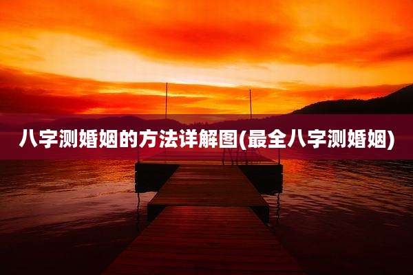 八字测婚姻的方法详解图(最全八字测婚姻)