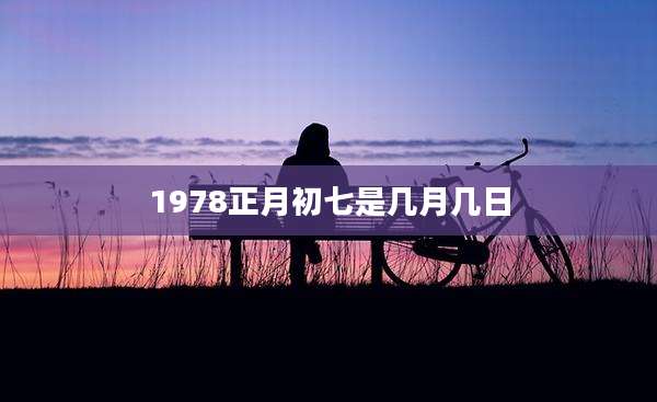 1978正月初七是几月几日