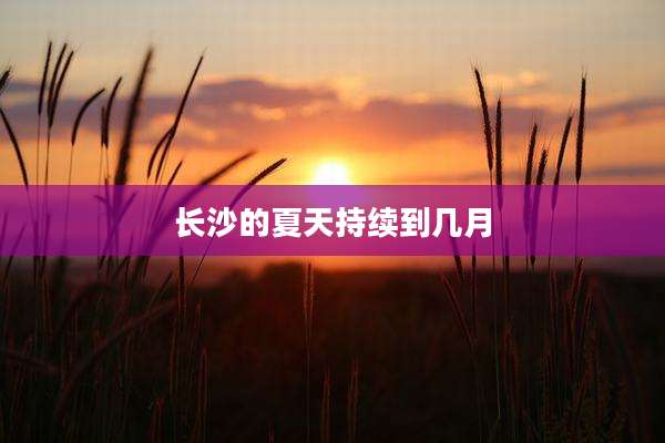 长沙的夏天持续到几月