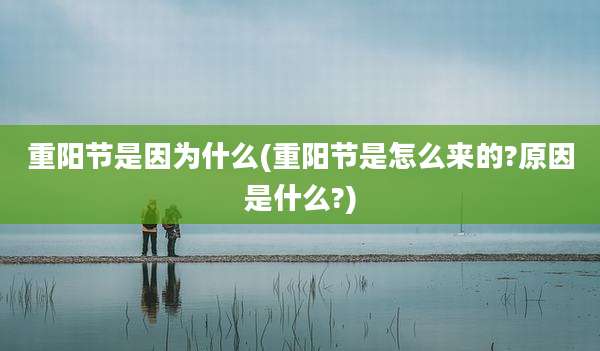 重阳节是因为什么(重阳节是怎么来的?原因是什么?)