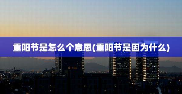 重阳节是怎么个意思(重阳节是因为什么)