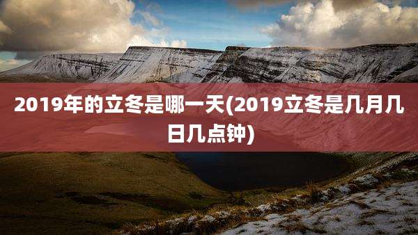 2019年的立冬是哪一天(2019立冬是几月几日几点钟)