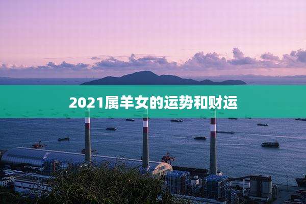 2021属羊女的运势和财运