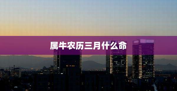 属牛农历三月什么命