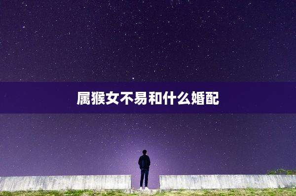 属猴女不易和什么婚配