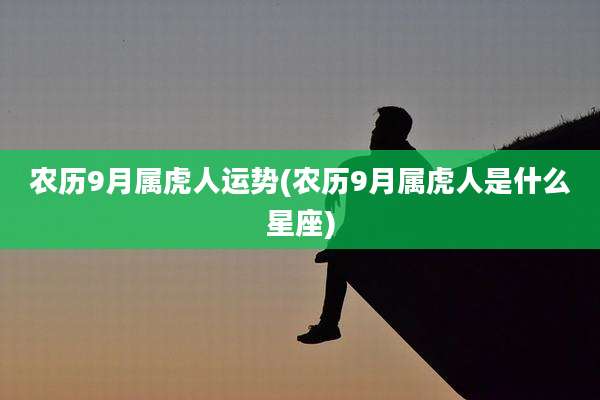 农历9月属虎人运势(农历9月属虎人是什么星座)