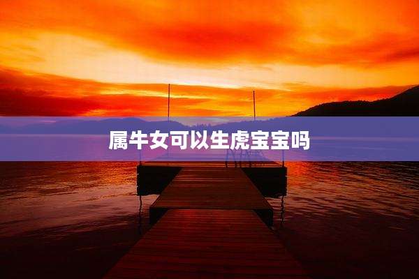 属牛女可以生虎宝宝吗