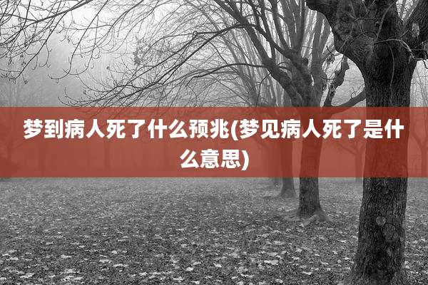 梦到病人死了什么预兆(梦见病人死了是什么意思)