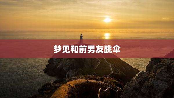 梦见和前男友跳伞