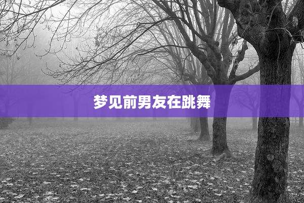 梦见前男友在跳舞