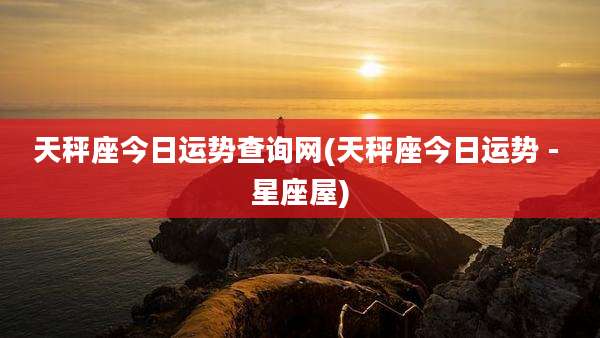 天秤座今日运势查询网(天秤座今日运势 - 星座屋)