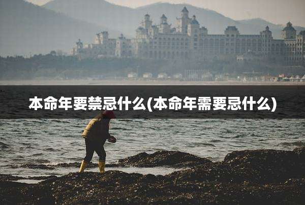 本命年要禁忌什么(本命年需要忌什么)