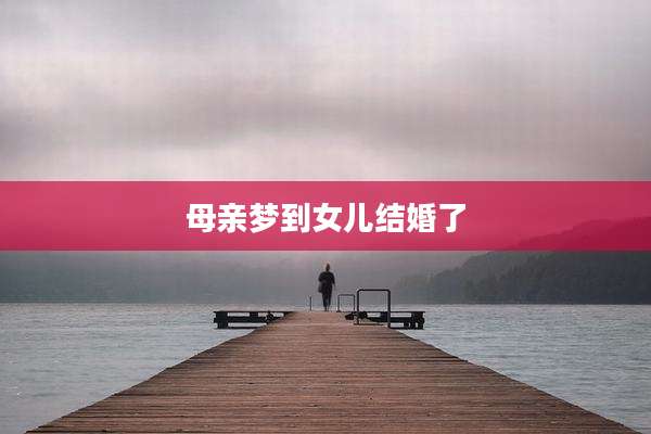 母亲梦到女儿结婚了