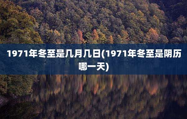1971年冬至是几月几日(1971年冬至是阴历哪一天)