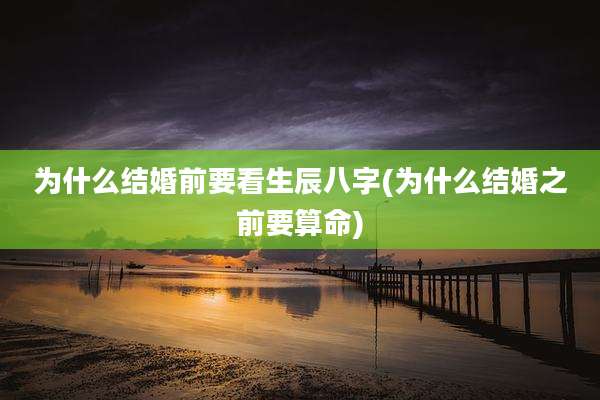 为什么结婚前要看生辰八字(为什么结婚之前要算命)