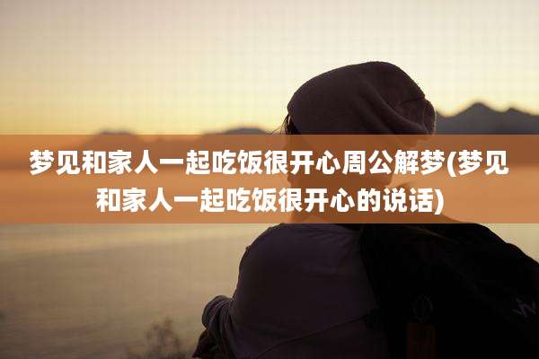 梦见和家人一起吃饭很开心周公解梦(梦见和家人一起吃饭很开心的说话)